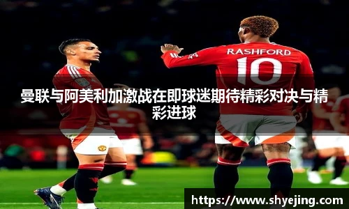 曼联与阿美利加激战在即球迷期待精彩对决与精彩进球