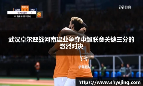 武汉卓尔迎战河南建业争夺中超联赛关键三分的激烈对决