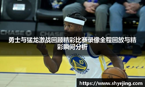 勇士与猛龙激战回顾精彩比赛录像全程回放与精彩瞬间分析
