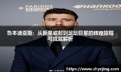 鲁本迪亚斯：从新星崛起到足坛巨星的辉煌旅程与成就解析