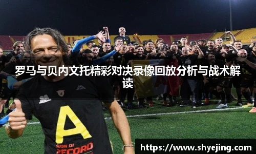 罗马与贝内文托精彩对决录像回放分析与战术解读